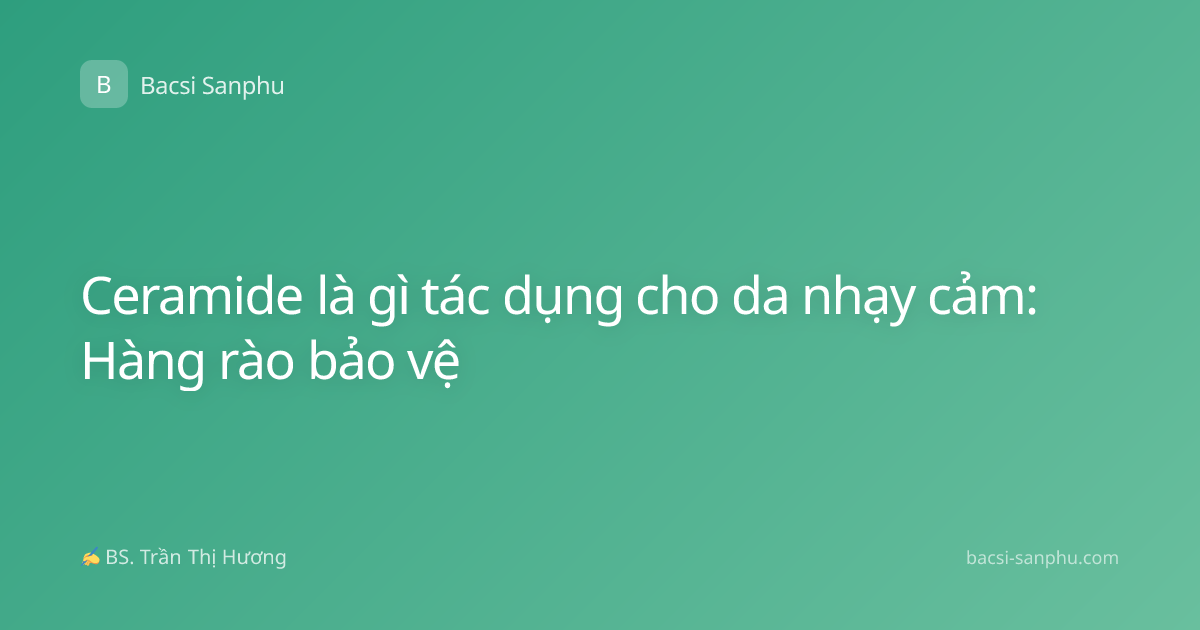 Ceramide là gì tác dụng cho da nhạy cảm: Hàng rào bảo vệ