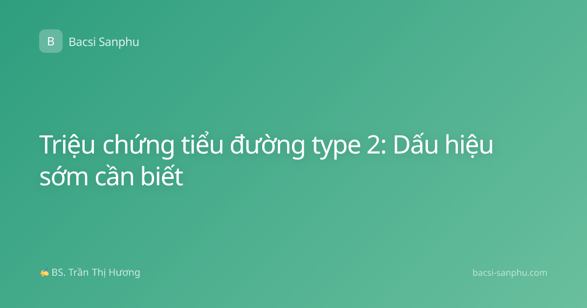Triệu chứng tiểu đường type 2: Dấu hiệu sớm cần biết